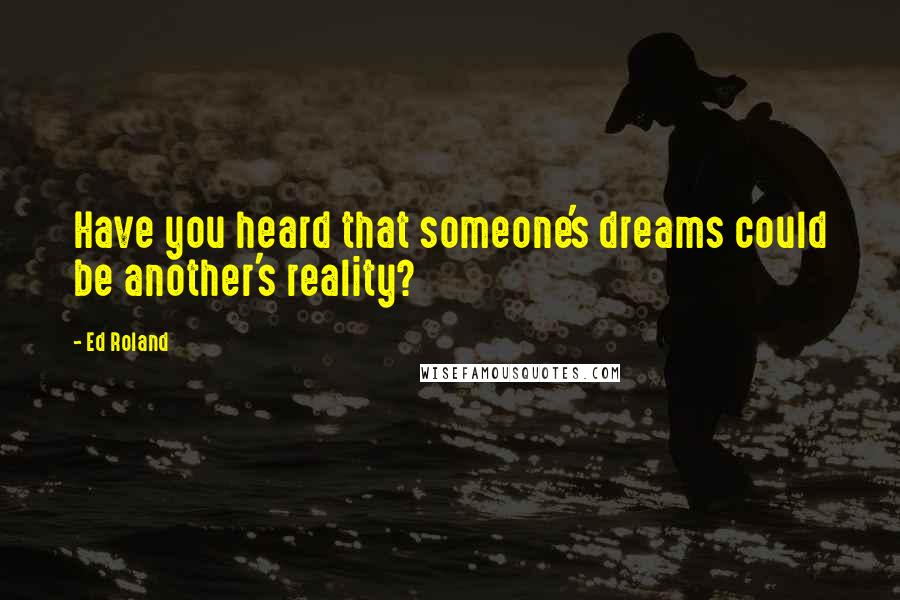 Ed Roland Quotes: Have you heard that someone's dreams could be another's reality?