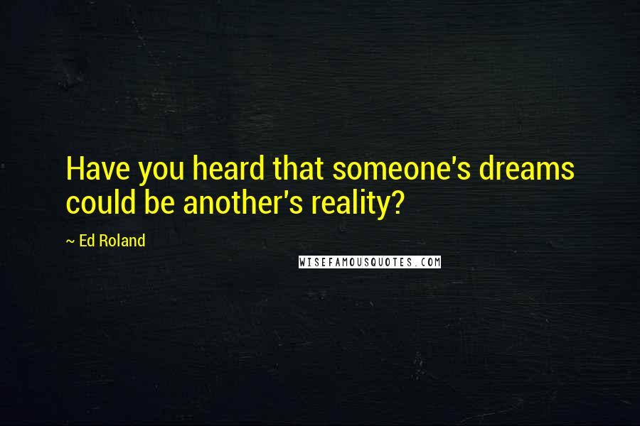 Ed Roland Quotes: Have you heard that someone's dreams could be another's reality?