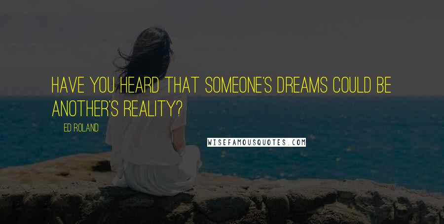 Ed Roland Quotes: Have you heard that someone's dreams could be another's reality?