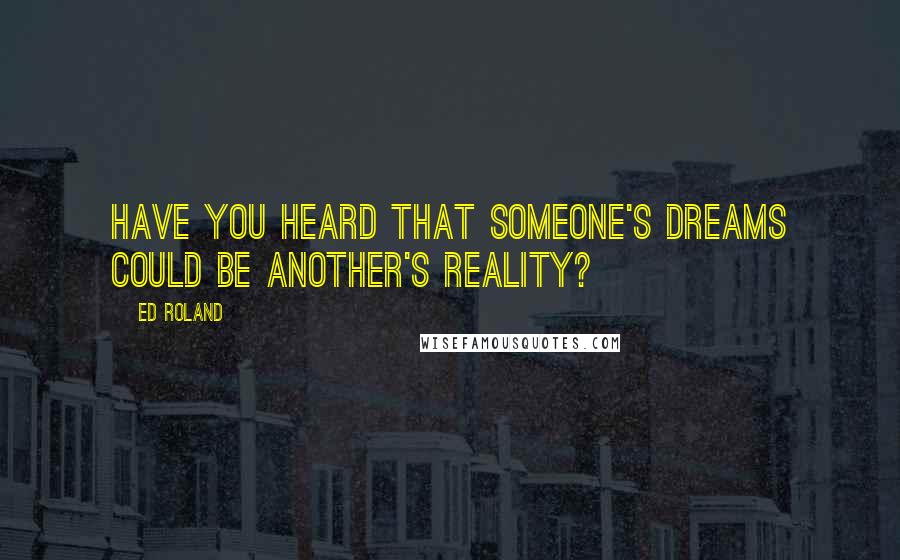 Ed Roland Quotes: Have you heard that someone's dreams could be another's reality?