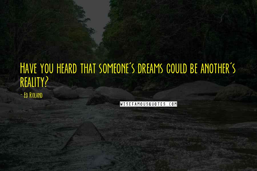 Ed Roland Quotes: Have you heard that someone's dreams could be another's reality?