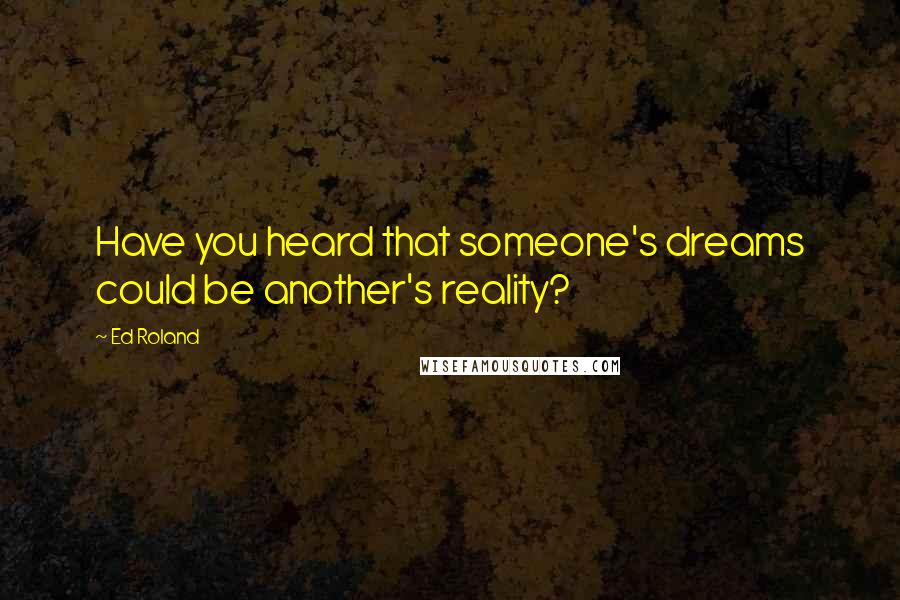 Ed Roland Quotes: Have you heard that someone's dreams could be another's reality?