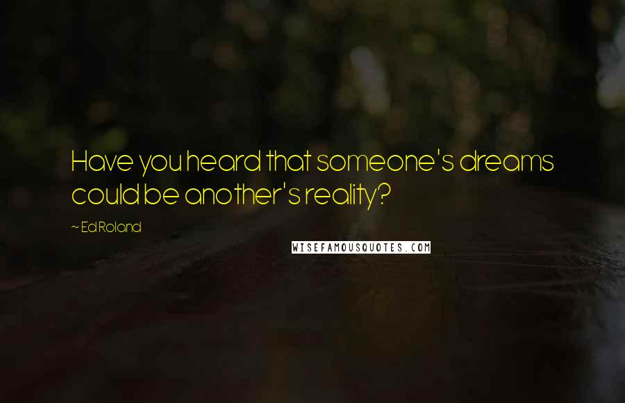 Ed Roland Quotes: Have you heard that someone's dreams could be another's reality?