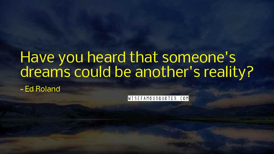 Ed Roland Quotes: Have you heard that someone's dreams could be another's reality?