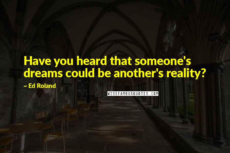 Ed Roland Quotes: Have you heard that someone's dreams could be another's reality?