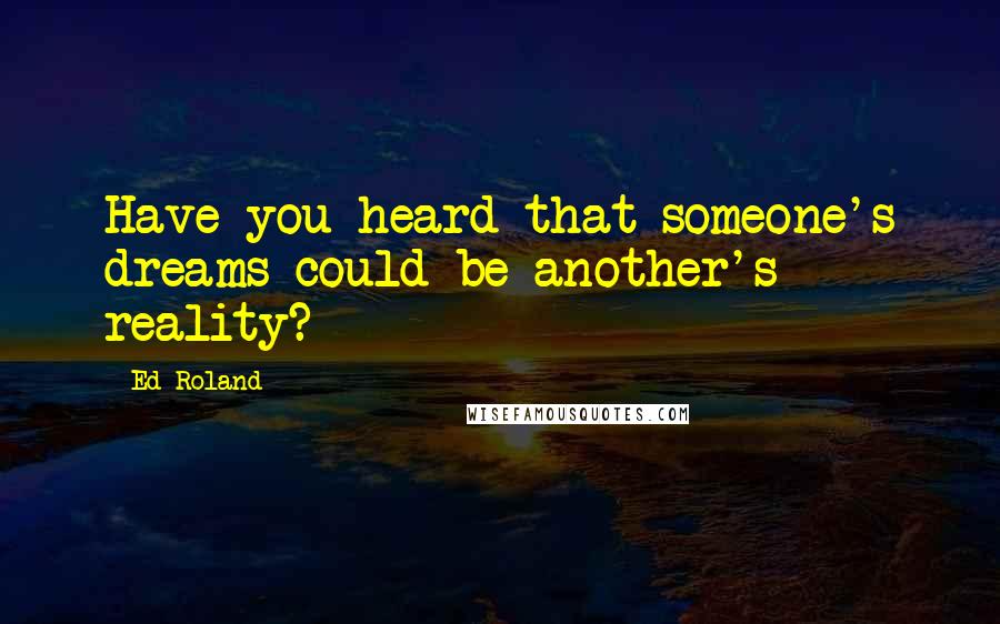 Ed Roland Quotes: Have you heard that someone's dreams could be another's reality?