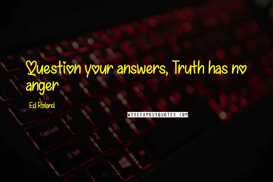Ed Roland Quotes: Question your answers, Truth has no anger