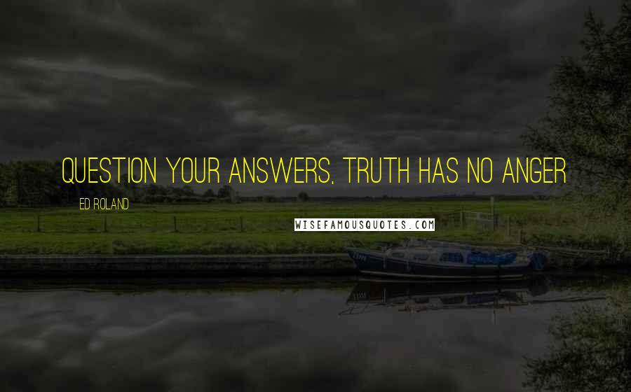 Ed Roland Quotes: Question your answers, Truth has no anger