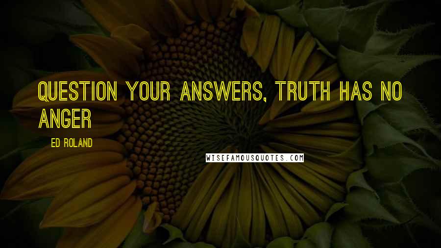 Ed Roland Quotes: Question your answers, Truth has no anger