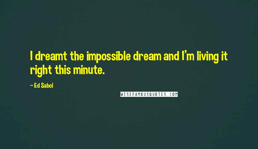 Ed Sabol Quotes: I dreamt the impossible dream and I'm living it right this minute.