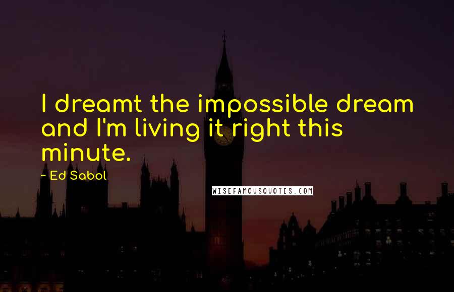 Ed Sabol Quotes: I dreamt the impossible dream and I'm living it right this minute.