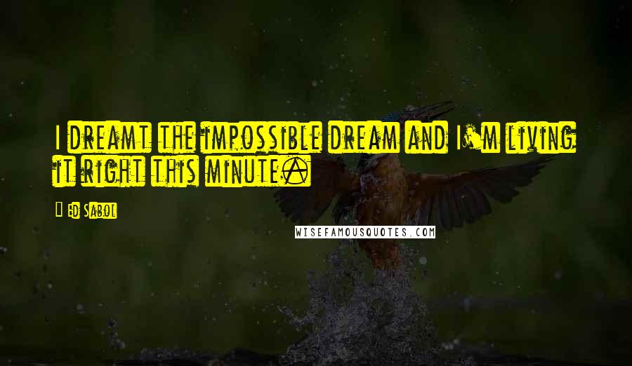 Ed Sabol Quotes: I dreamt the impossible dream and I'm living it right this minute.