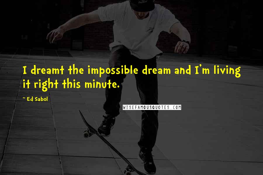 Ed Sabol Quotes: I dreamt the impossible dream and I'm living it right this minute.