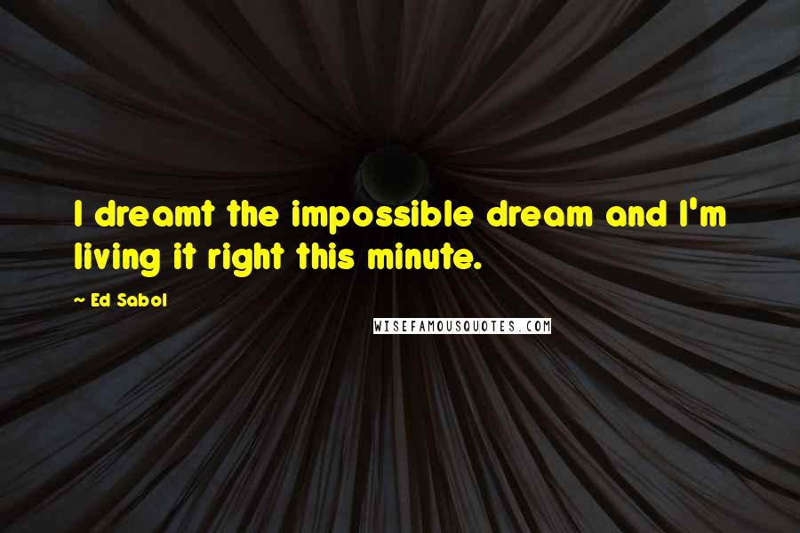 Ed Sabol Quotes: I dreamt the impossible dream and I'm living it right this minute.