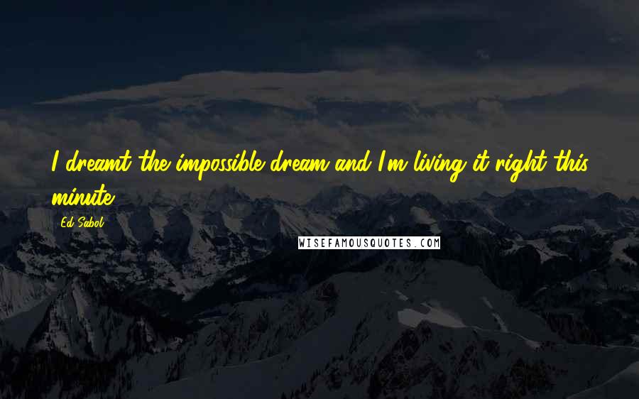 Ed Sabol Quotes: I dreamt the impossible dream and I'm living it right this minute.