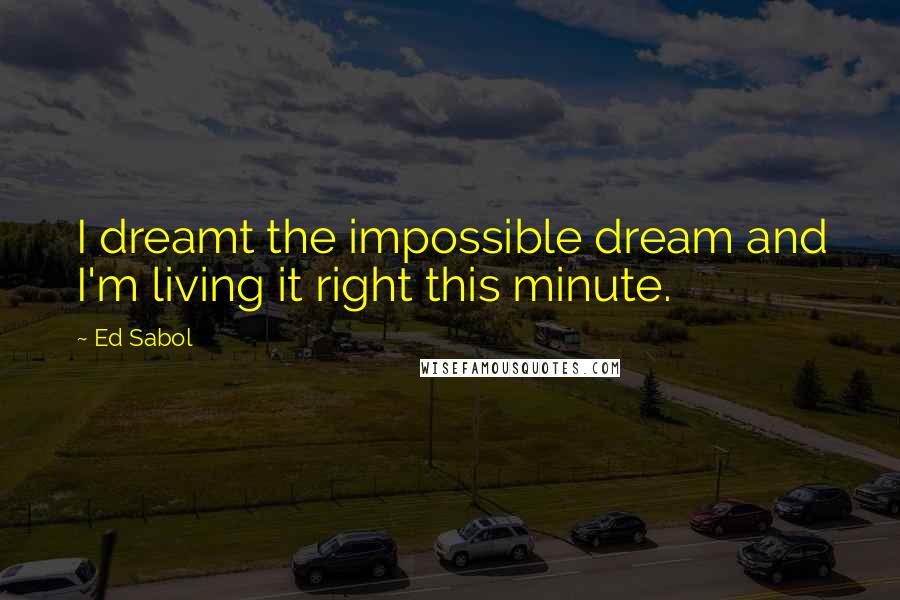 Ed Sabol Quotes: I dreamt the impossible dream and I'm living it right this minute.