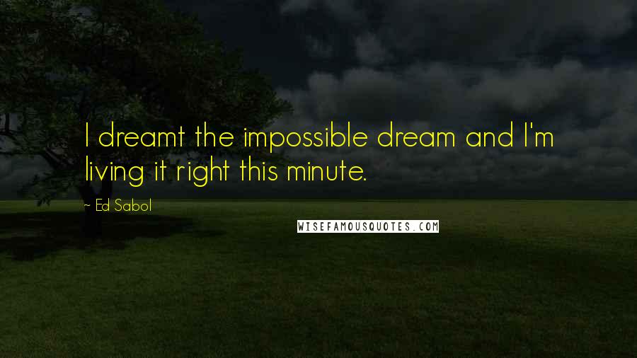 Ed Sabol Quotes: I dreamt the impossible dream and I'm living it right this minute.