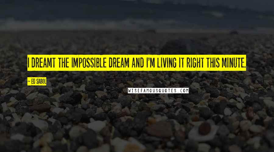 Ed Sabol Quotes: I dreamt the impossible dream and I'm living it right this minute.