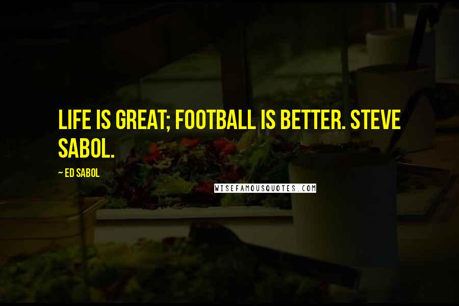 Ed Sabol Quotes: Life is great; football is better. Steve Sabol.