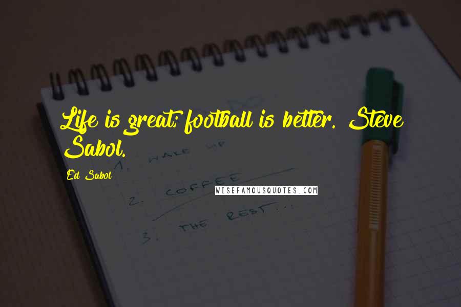 Ed Sabol Quotes: Life is great; football is better. Steve Sabol.