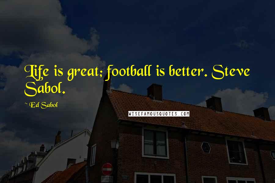 Ed Sabol Quotes: Life is great; football is better. Steve Sabol.