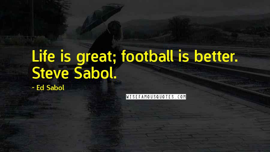 Ed Sabol Quotes: Life is great; football is better. Steve Sabol.