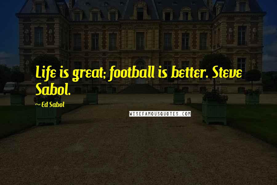 Ed Sabol Quotes: Life is great; football is better. Steve Sabol.