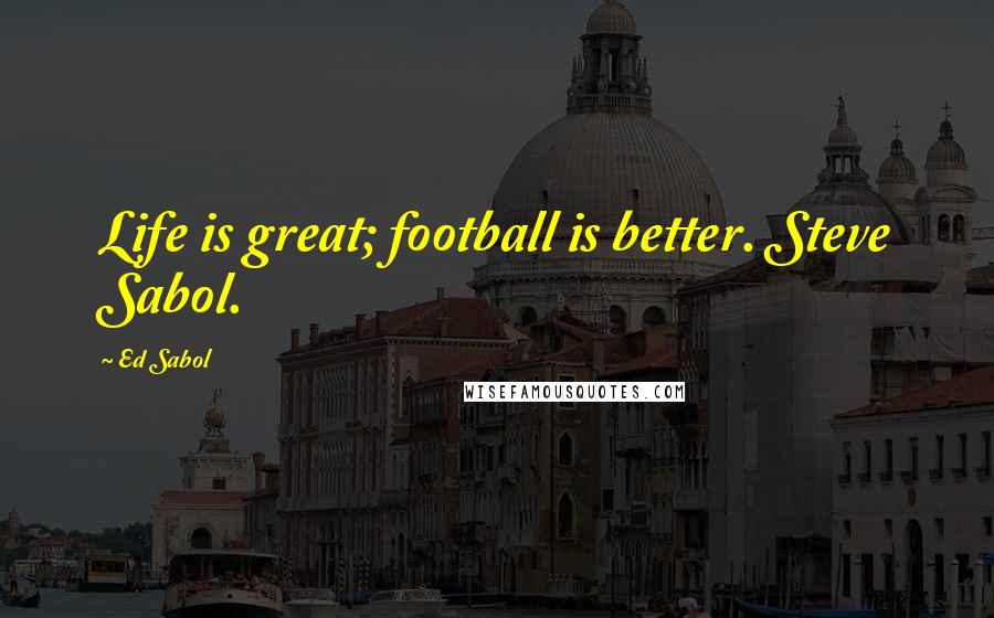 Ed Sabol Quotes: Life is great; football is better. Steve Sabol.