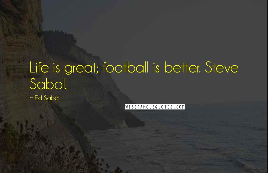 Ed Sabol Quotes: Life is great; football is better. Steve Sabol.