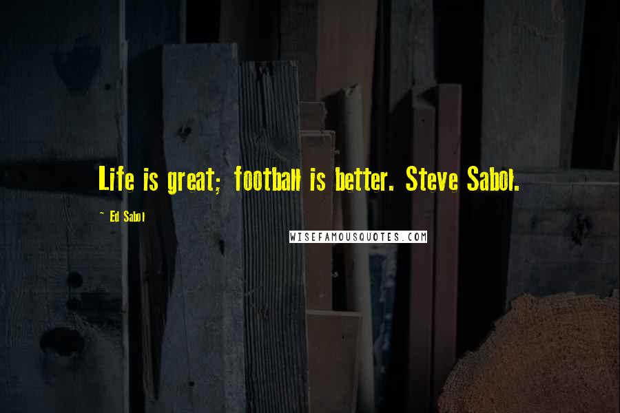 Ed Sabol Quotes: Life is great; football is better. Steve Sabol.