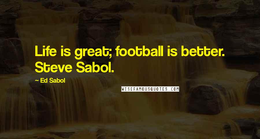 Ed Sabol Quotes: Life is great; football is better. Steve Sabol.