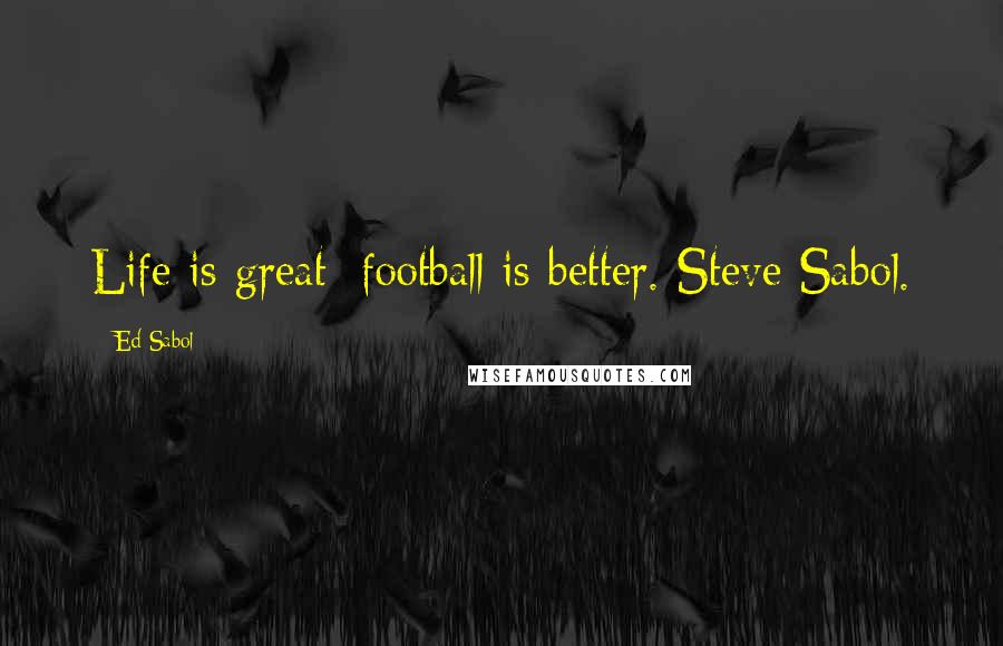 Ed Sabol Quotes: Life is great; football is better. Steve Sabol.