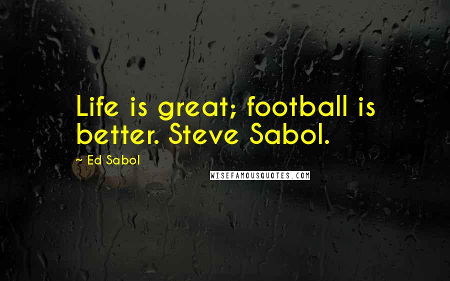 Ed Sabol Quotes: Life is great; football is better. Steve Sabol.