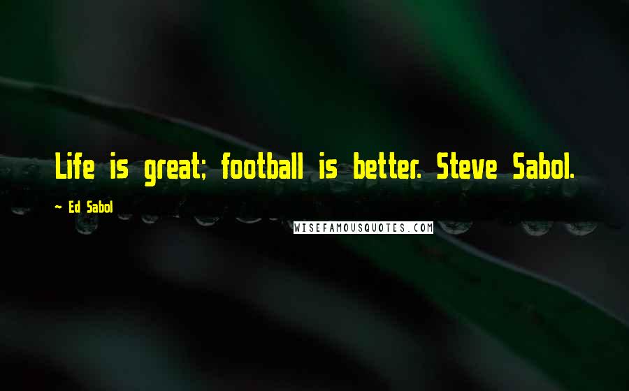 Ed Sabol Quotes: Life is great; football is better. Steve Sabol.