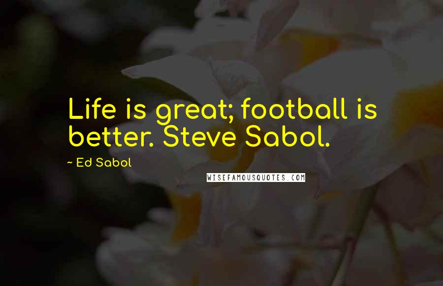 Ed Sabol Quotes: Life is great; football is better. Steve Sabol.