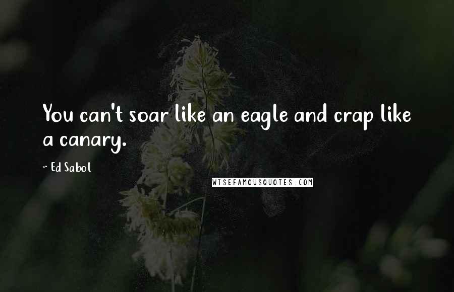 Ed Sabol Quotes: You can't soar like an eagle and crap like a canary.