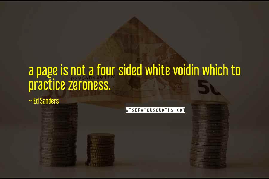 Ed Sanders Quotes: a page is not a four sided white voidin which to practice zeroness.