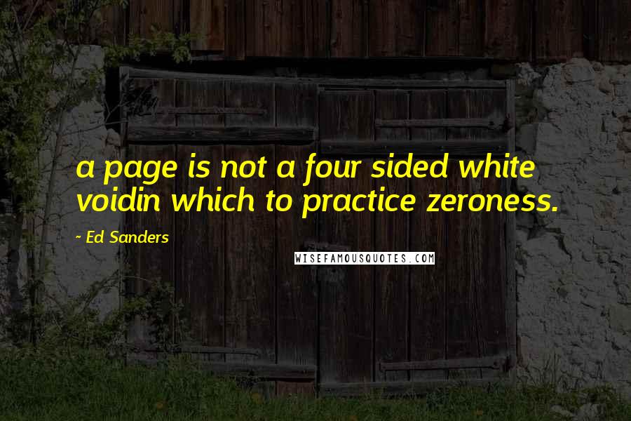 Ed Sanders Quotes: a page is not a four sided white voidin which to practice zeroness.