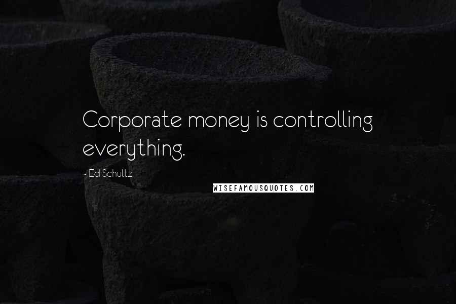 Ed Schultz Quotes: Corporate money is controlling everything.