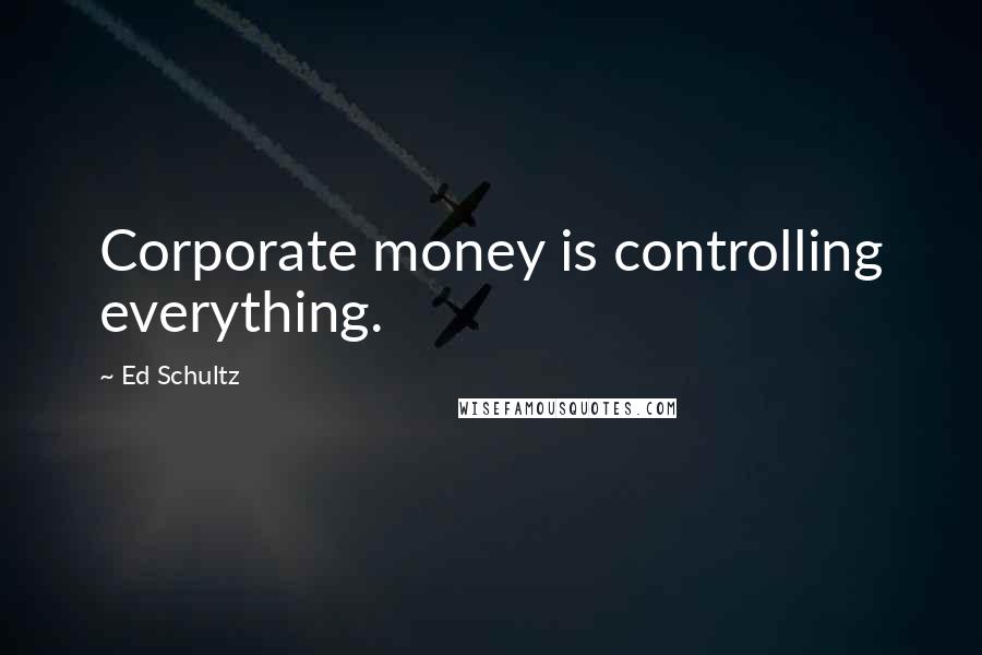 Ed Schultz Quotes: Corporate money is controlling everything.