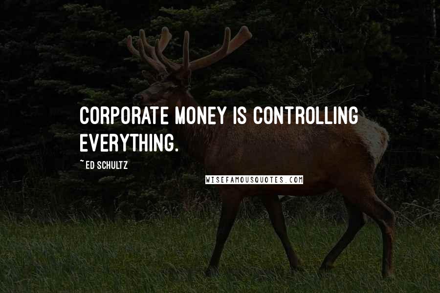 Ed Schultz Quotes: Corporate money is controlling everything.