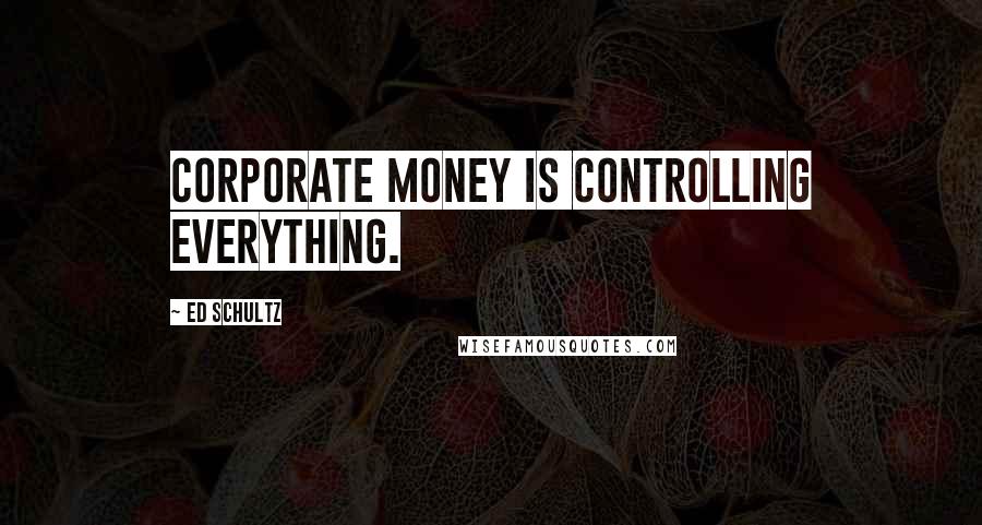 Ed Schultz Quotes: Corporate money is controlling everything.