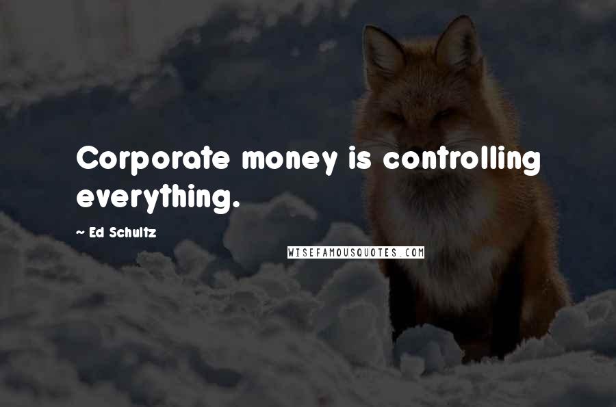 Ed Schultz Quotes: Corporate money is controlling everything.