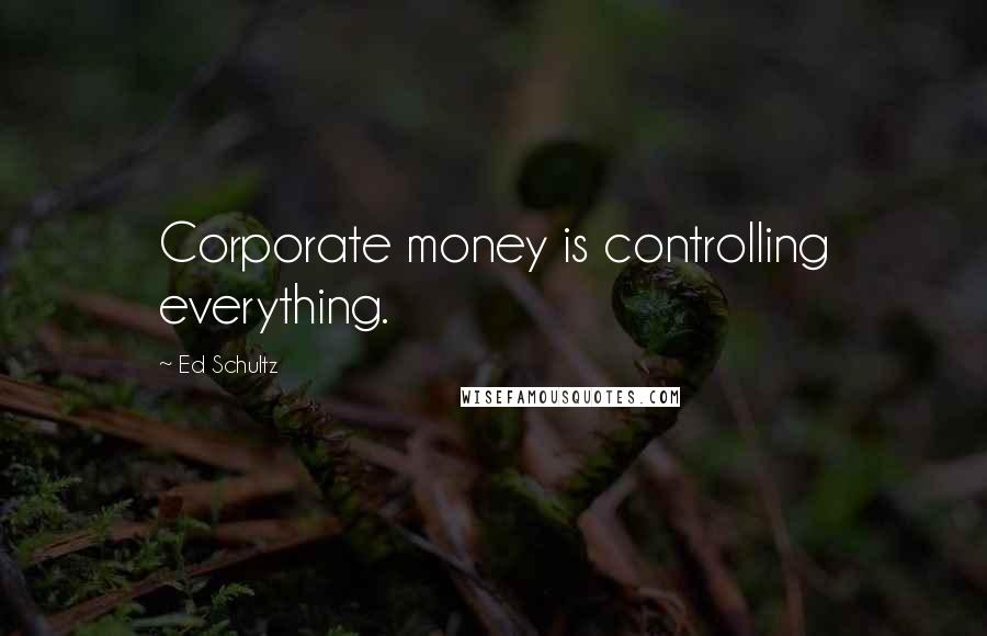 Ed Schultz Quotes: Corporate money is controlling everything.