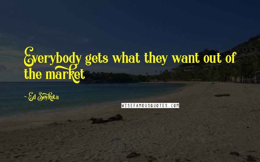 Ed Seykota Quotes: Everybody gets what they want out of the market