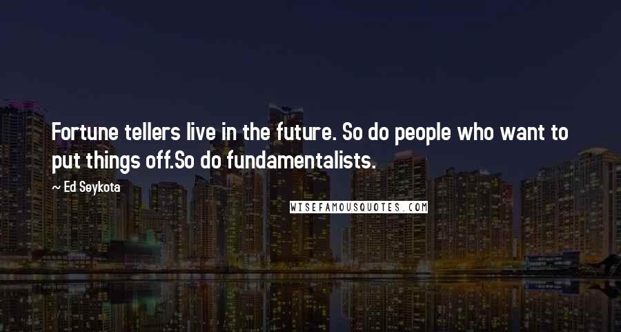 Ed Seykota Quotes: Fortune tellers live in the future. So do people who want to put things off.So do fundamentalists.