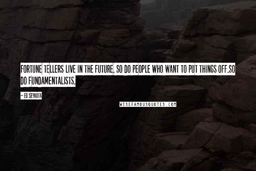 Ed Seykota Quotes: Fortune tellers live in the future. So do people who want to put things off.So do fundamentalists.