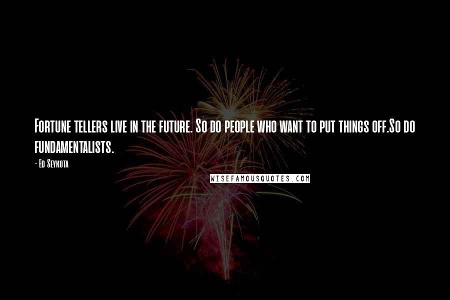 Ed Seykota Quotes: Fortune tellers live in the future. So do people who want to put things off.So do fundamentalists.