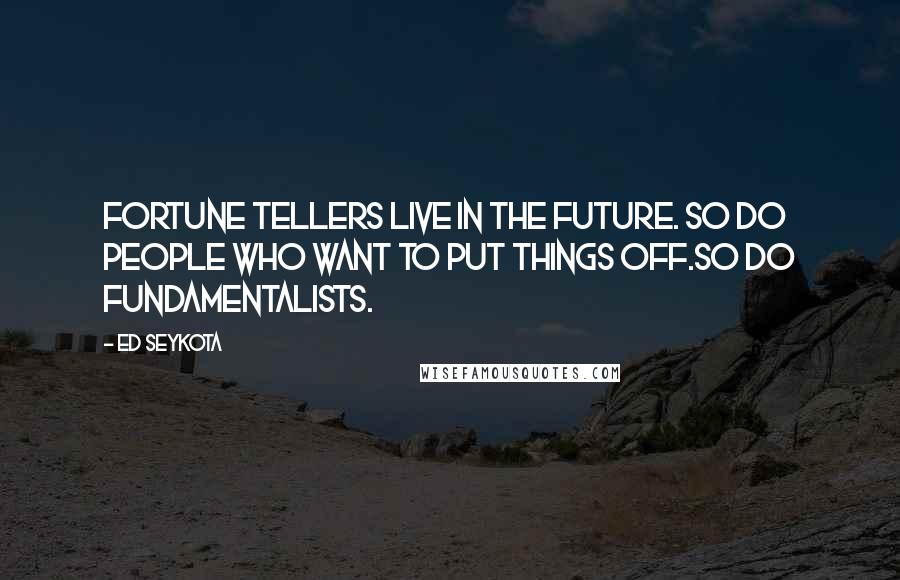 Ed Seykota Quotes: Fortune tellers live in the future. So do people who want to put things off.So do fundamentalists.