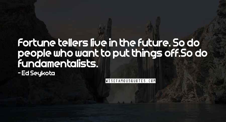 Ed Seykota Quotes: Fortune tellers live in the future. So do people who want to put things off.So do fundamentalists.